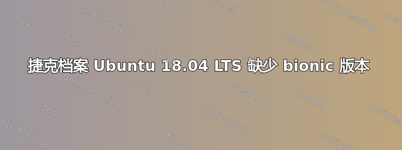 捷克档案 Ubuntu 18.04 LTS 缺少 bionic 版本