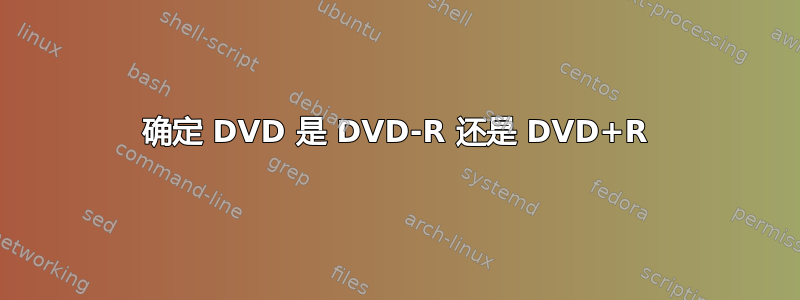 确定 DVD 是 DVD-R 还是 DVD+R