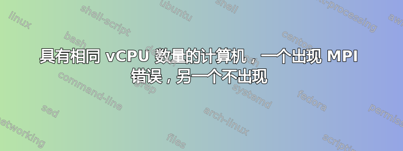 具有相同 vCPU 数量的计算机，一个出现 MPI 错误，另一个不出现