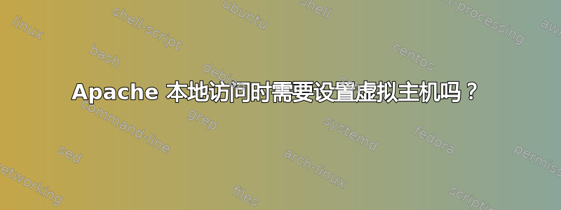 Apache 本地访问时需要设置虚拟主机吗？