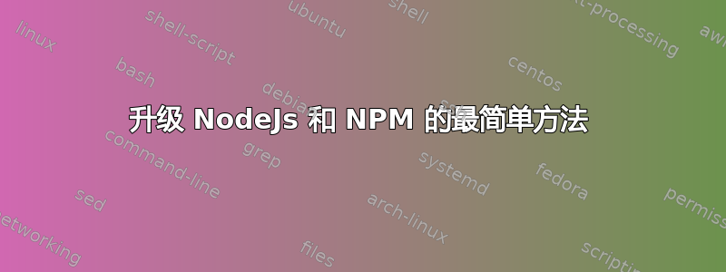 升级 NodeJs 和 NPM 的最简单方法