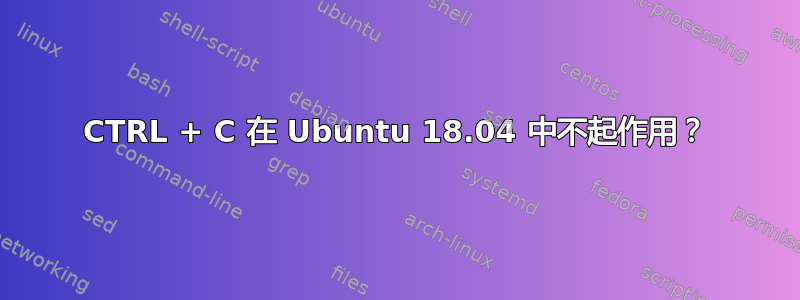 CTRL + C 在 Ubuntu 18.04 中不起作用？