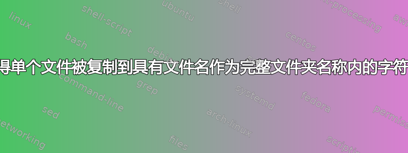 复制文件，使得单个文件被复制到具有文件名作为完整文件夹名称内的字符串的文件夹中