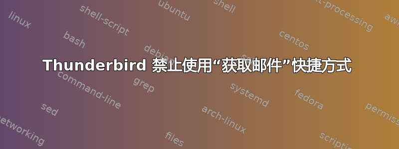 Thunderbird 禁止使用“获取邮件”快捷方式