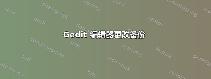 Gedit 编辑器更改备份