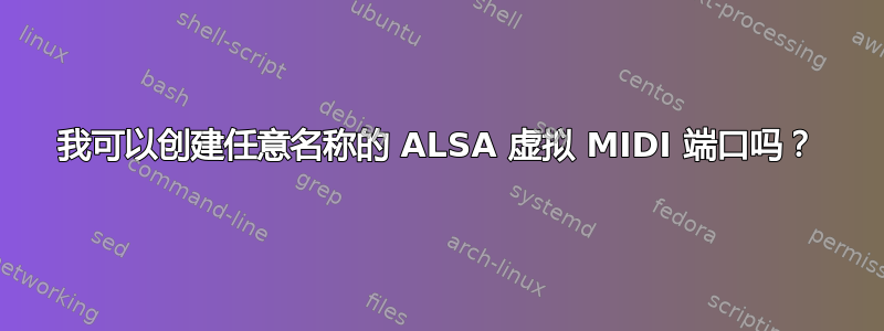 我可以创建任意名称的 ALSA 虚拟 MIDI 端口吗？