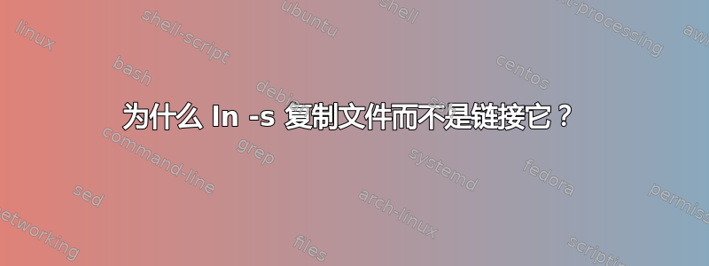 为什么 ln -s 复制文件而不是链接它？