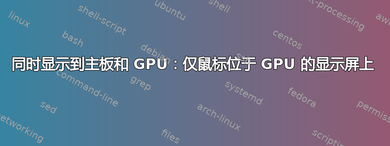 同时显示到主板和 GPU：仅鼠标位于 GPU 的显示屏上