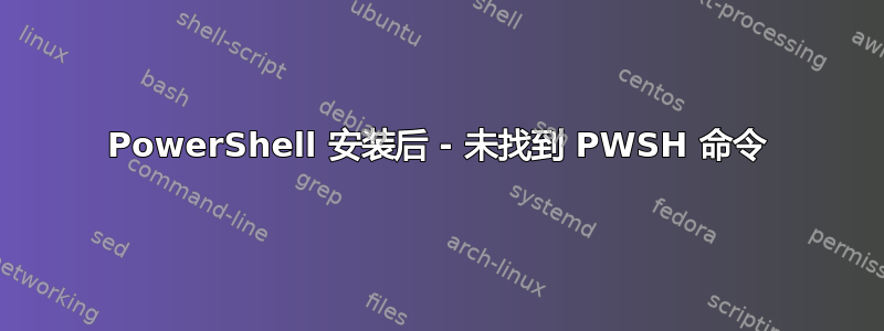 PowerShell 安装后 - 未找到 PWSH 命令