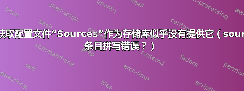 W：跳过获取配置文件“Sources”作为存储库似乎没有提供它（sources.list 条目拼写错误？）