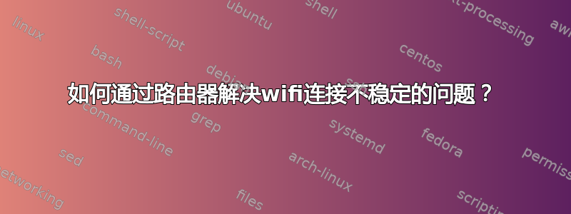 如何通过路由器解决wifi连接不稳定的问题？