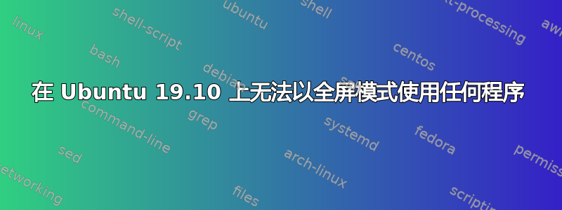 在 Ubuntu 19.10 上无法以全屏模式使用任何程序