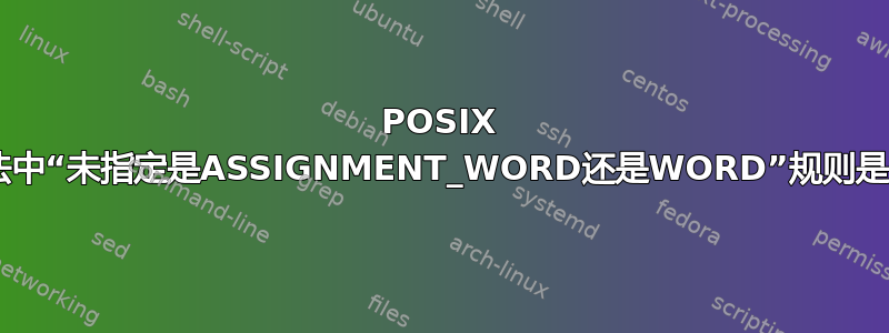 POSIX shell语法中“未指定是ASSIGNMENT_WORD还是WORD”规则是什么意思