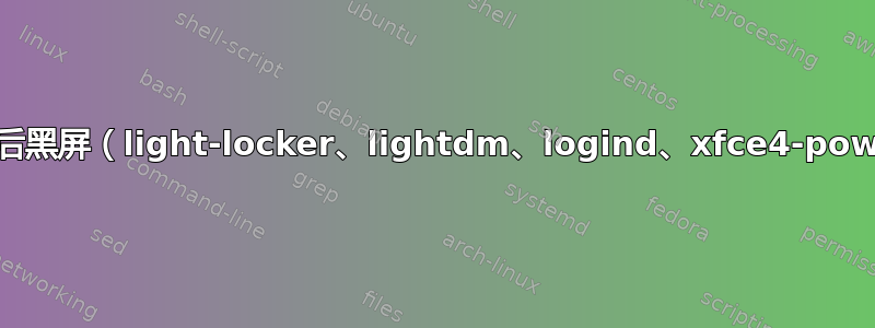 Xubuntu：锁屏后黑屏（light-locker、lightdm、logind、xfce4-power-manager）