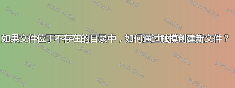 如果文件位于不存在的目录中，如何通过触摸创建新文件？