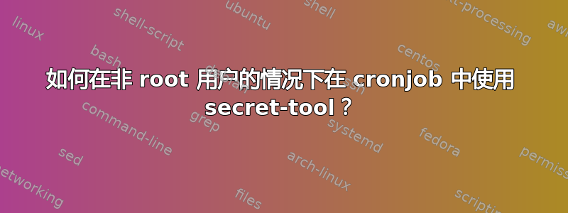 如何在非 root 用户的情况下在 cronjob 中使用 secret-tool？