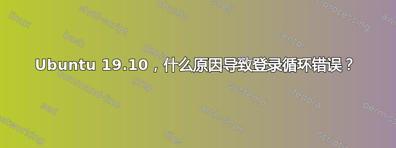 Ubuntu 19.10，什么原因导致登录循环错误？