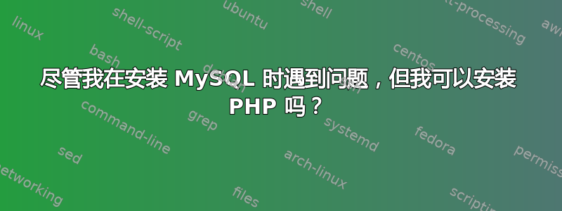 尽管我在安装 MySQL 时遇到问题，但我可以安装 PHP 吗？