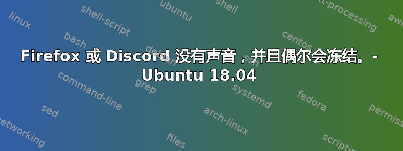 Firefox 或 Discord 没有声音，并且偶尔会冻结。- Ubuntu 18.04