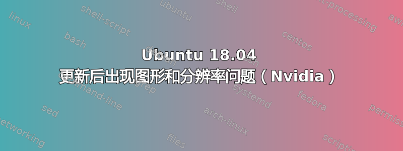 Ubuntu 18.04 更新后出现图形和分辨率问题（Nvidia）