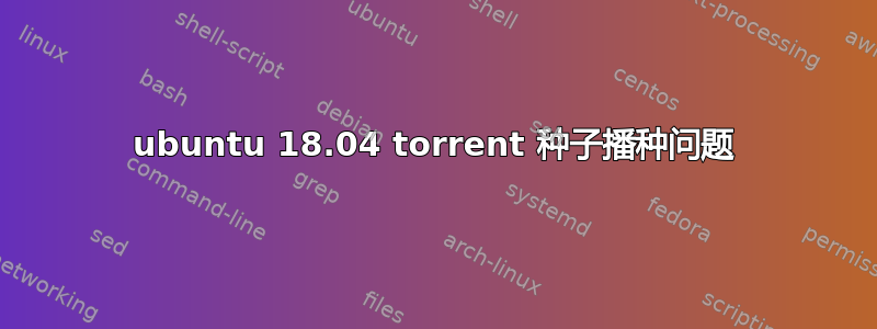 ubuntu 18.04 torrent 种子播种问题