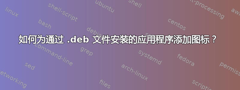 如何为通过 .deb 文件安装的应用程序添加图标？