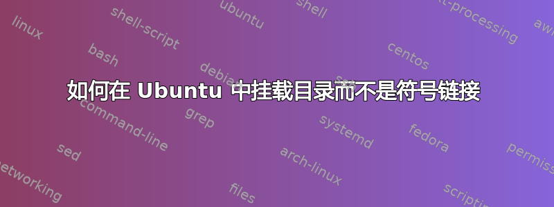 如何在 Ubuntu 中挂载目录而不是符号链接