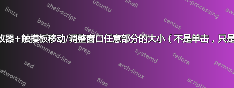 通过修改器+触摸板移动/调整窗口任意部分的大小（不是单击，只是轻敲）