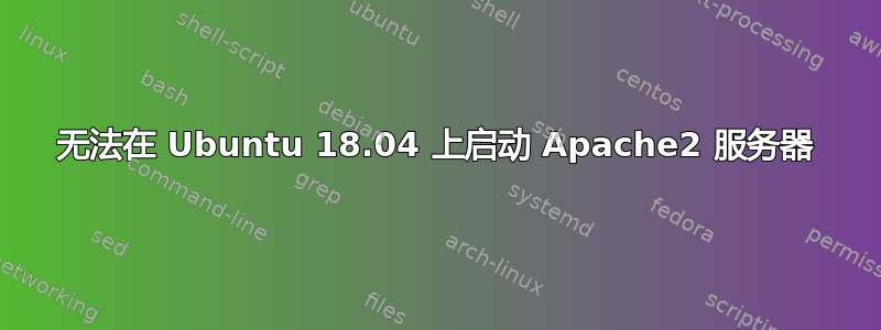 无法在 Ubuntu 18.04 上启动 Apache2 服务器