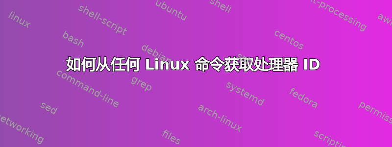 如何从任何 Linux 命令获取处理器 ID