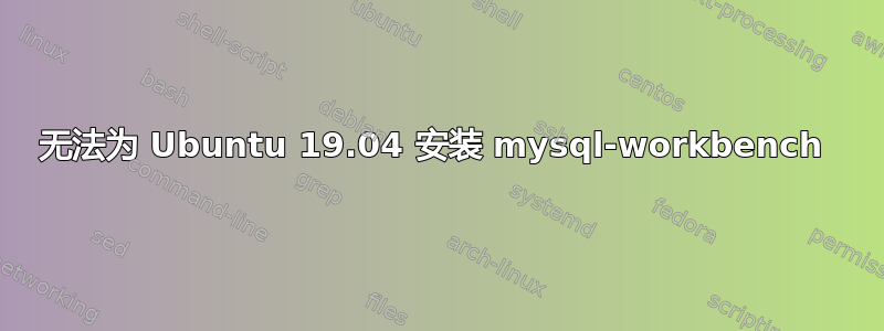 无法为 Ubuntu 19.04 安装 mysql-workbench 