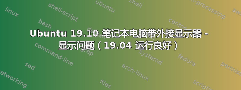 Ubuntu 19.10 笔记本电脑带外接显示器 - 显示问题（19.04 运行良好）