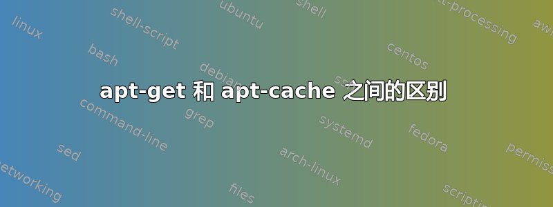 apt-get 和 apt-cache 之间的区别