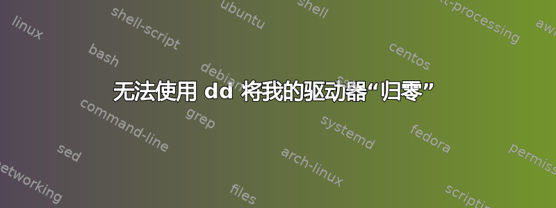 无法使用 dd 将我的驱动器“归零”