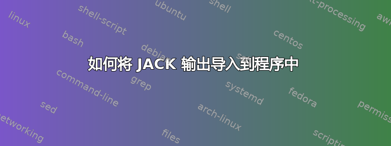 如何将 JACK 输出导入到程序中