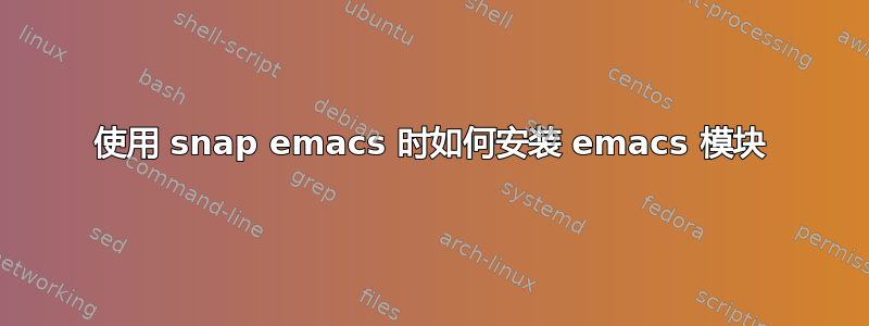 使用 snap emacs 时如何安装 emacs 模块