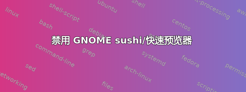 禁用 GNOME sushi/快速预览器