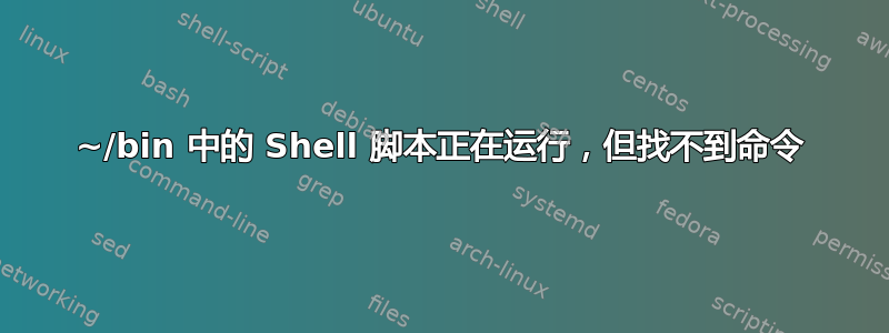 ~/bin 中的 Shell 脚本正在运行，但找不到命令