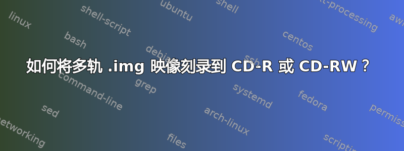 如何将多轨 .img 映像刻录到 CD-R 或 CD-RW？