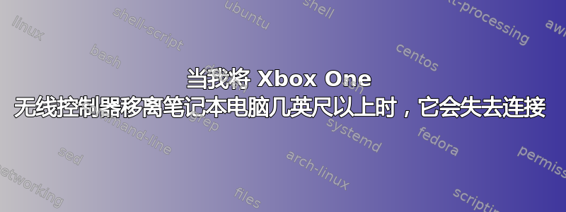 当我将 Xbox One 无线控制器移离笔记本电脑几英尺以上时，它会失去连接