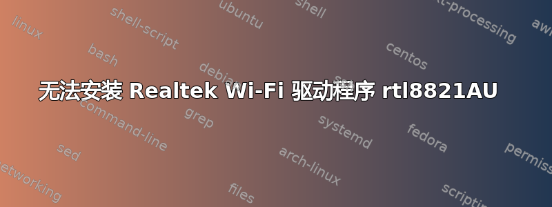 无法安装 Realtek Wi-Fi 驱动程序 rtl8821AU 