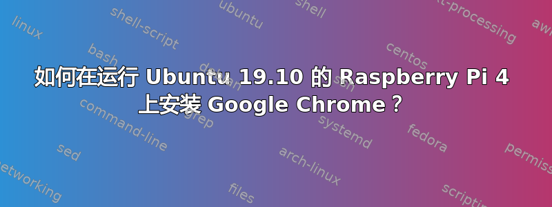 如何在运行 Ubuntu 19.10 的 Raspberry Pi 4 上安装 Google Chrome？