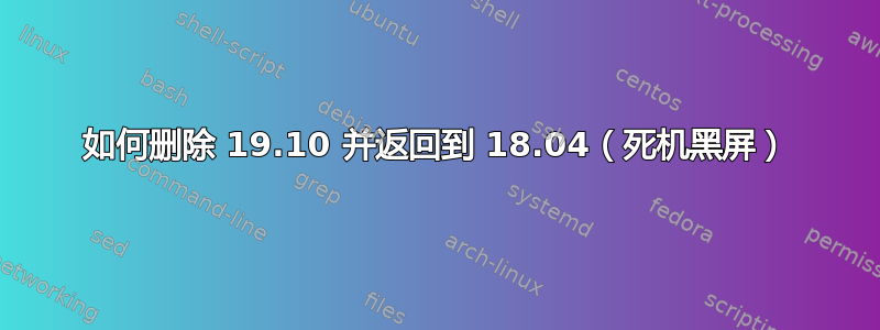 如何删除 19.10 并返回到 18.04（死机黑屏）