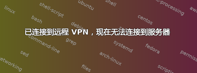 已连接到远程 VPN，现在无法连接到服务器