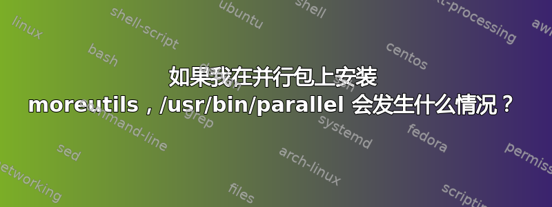 如果我在并行包上安装 moreutils，/usr/bin/parallel 会发生什么情况？