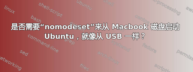 是否需要“nomodeset”来从 Macbook 磁盘启动 Ubuntu，就像从 USB 一样？