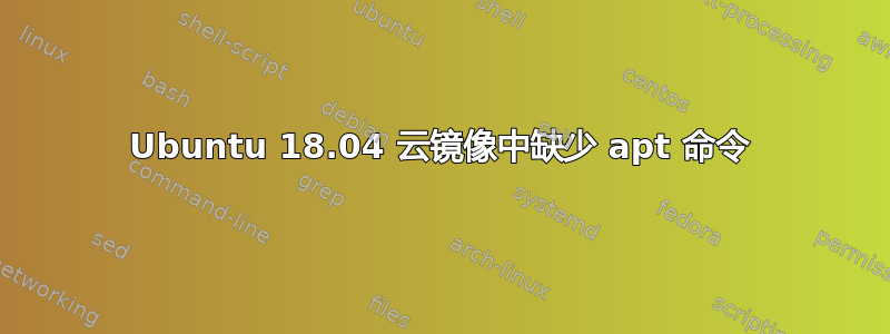 Ubuntu 18.04 云镜像中缺少 apt 命令