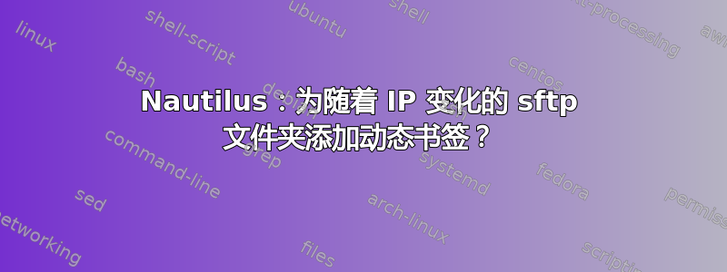 Nautilus：为随着 IP 变化的 sftp 文件夹添加动态书签？