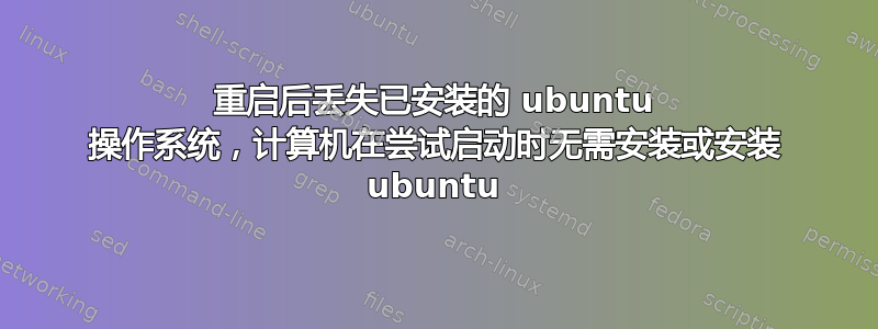 重启后丢失已安装的 ubuntu 操作系统，计算机在尝试启动时无需安装或安装 ubuntu