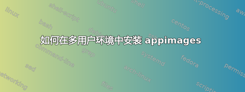 如何在多用户环境中安装 appimages